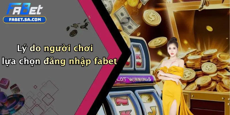 Đăng Nhập Fabet: Hướng Dẫn Trực Tuyến Chi Tiết Dành Cho Bạn Lý do người chơi lựa chọn đăng nhập fabet