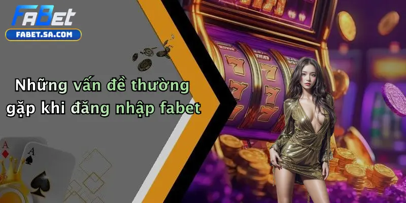 Đăng Nhập Fabet: Hướng Dẫn Trực Tuyến Chi Tiết Dành Cho Bạn Những vấn đề thường gặp khi đăng nhập fabet