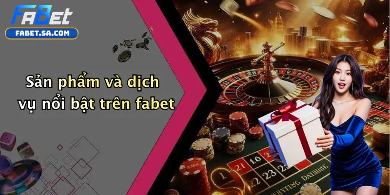 Giới Thiệu Fabet: Khám Phá Sân Chơi Cá Cược, Casino Và Tài Xỉu Uy Tín Sản phẩm và dịch vụ nổi bật trên fabet